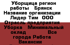 Уборщица(регион работы - Брянск) › Название организации ­ Лидер Тим, ООО › Отрасль предприятия ­ Уборка › Минимальный оклад ­ 32 000 - Все города Работа » Вакансии   . Белгородская обл.